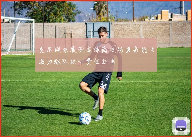 克尼佩尔展现高球商攻防兼备能力成为球队核心责任担当