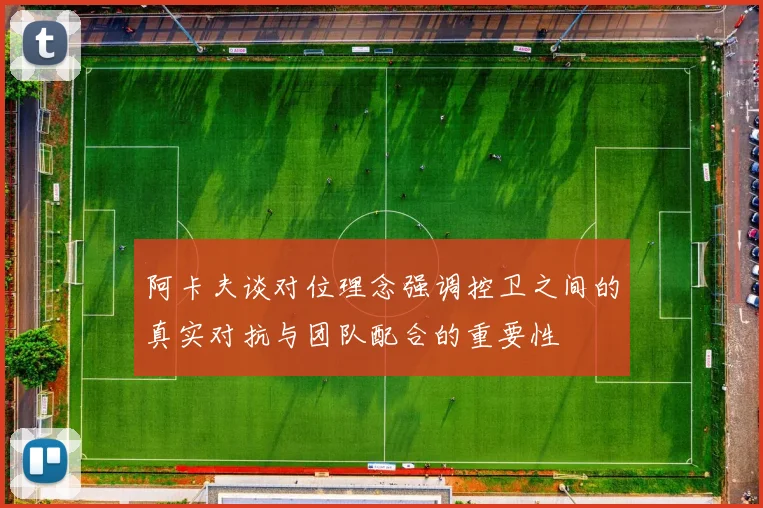 阿卡夫谈对位理念强调控卫之间的真实对抗与团队配合的重要性