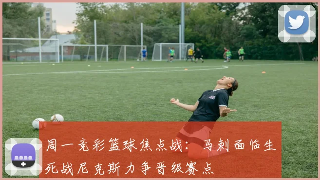 周一竞彩篮球焦点战：马刺面临生死战尼克斯力争晋级赛点