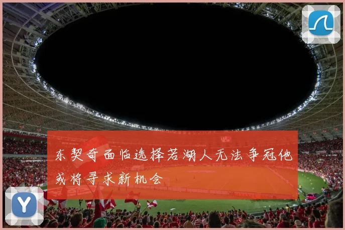 东契奇面临选择若湖人无法争冠他或将寻求新机会