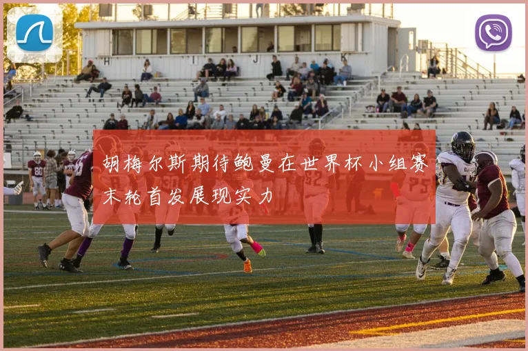 胡梅尔斯期待鲍曼在世界杯小组赛末轮首发展现实力