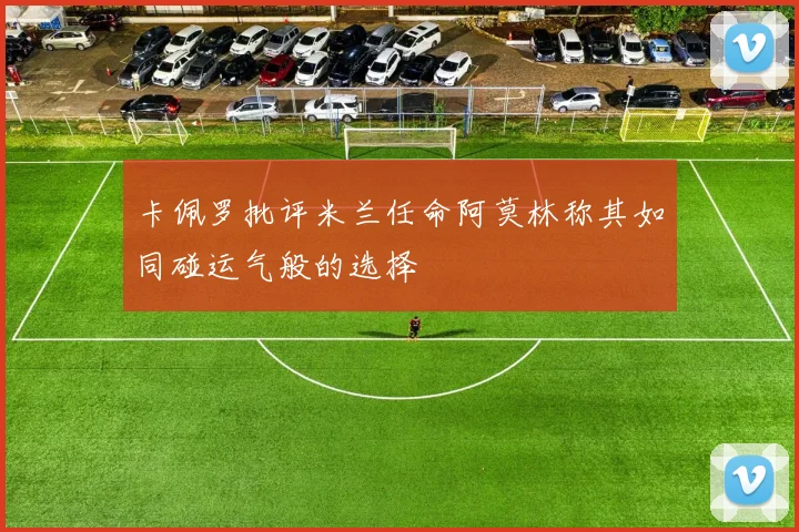卡佩罗批评米兰任命阿莫林称其如同碰运气般的选择