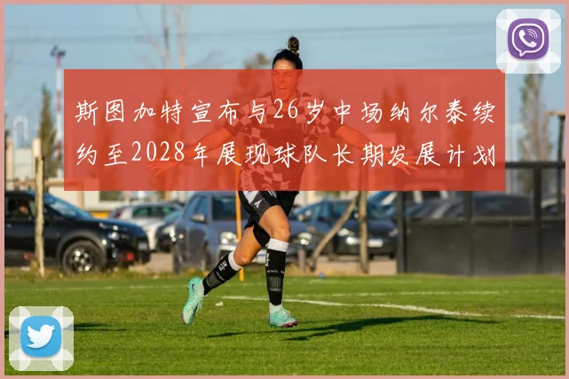 斯图加特宣布与26岁中场纳尔泰续约至2028年展现球队长期发展计划