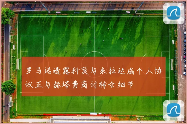 罗马诺透露科莫与米拉达成个人协议正与赫塔费商讨转会细节