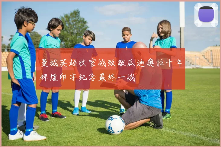 曼城英超收官战致敬瓜迪奥拉十年辉煌印字纪念最终一战