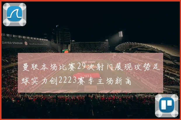 曼联本场比赛29次射门展现攻势足球实力创2223赛季主场新高