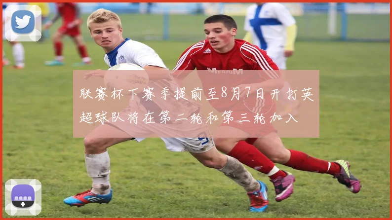 联赛杯下赛季提前至8月7日开打英超球队将在第二轮和第三轮加入