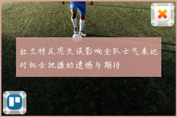 杜兰特反思失误影响全队士气表达对机会把握的遗憾与期待