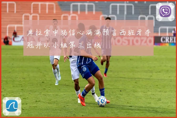 库拉索中场信心满满预言西班牙夺冠并以小组第三出线