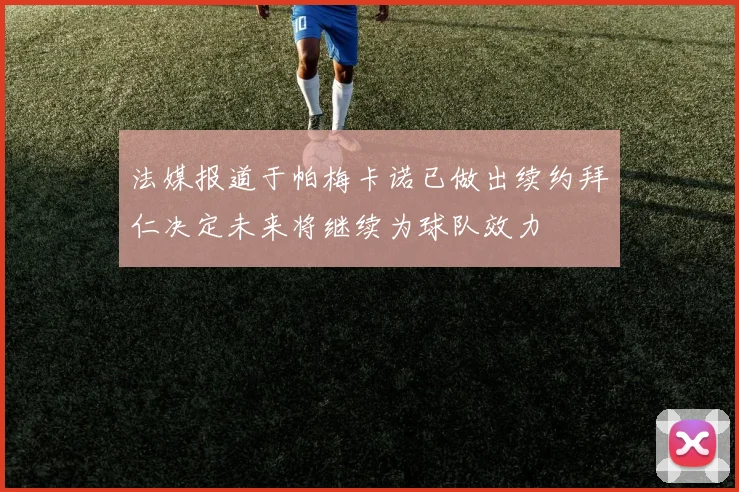 法媒报道于帕梅卡诺已做出续约拜仁决定未来将继续为球队效力