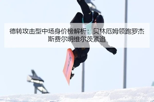德转攻击型中场身价榜解析：贝林厄姆领跑罗杰斯费尔明维尔茨紧追 | TianboSports