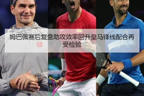 姆巴佩赛后复盘助攻效率回升皇马锋线配合再受检验 | TianboSports